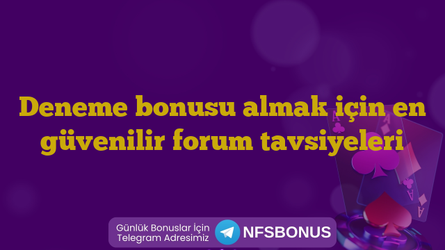 Deneme bonusu almak için en güvenilir forum tavsiyeleri