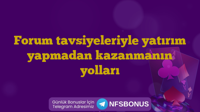 Forum tavsiyeleriyle yatırım yapmadan kazanmanın yolları