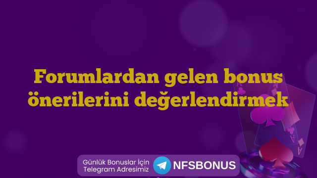 Forumlardan gelen bonus önerilerini değerlendirmek